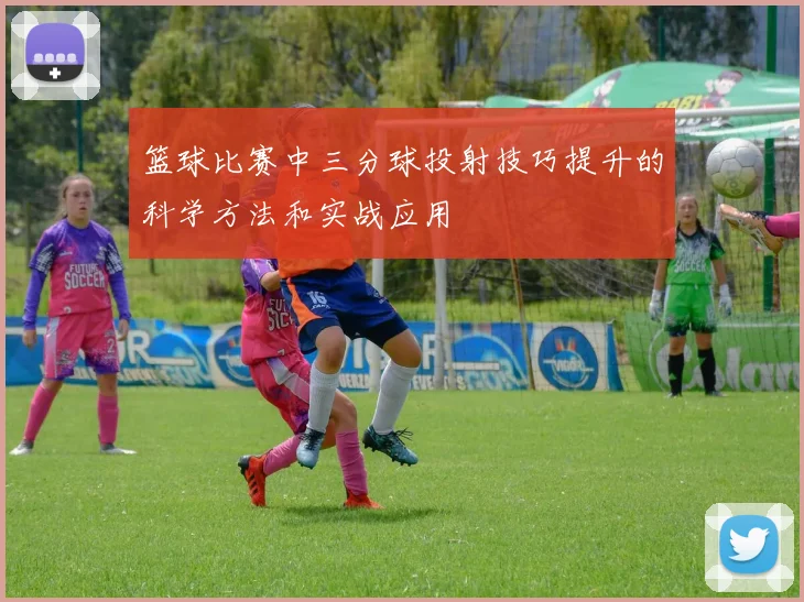 篮球比赛中三分球投射技巧提升的科学方法和实战应用