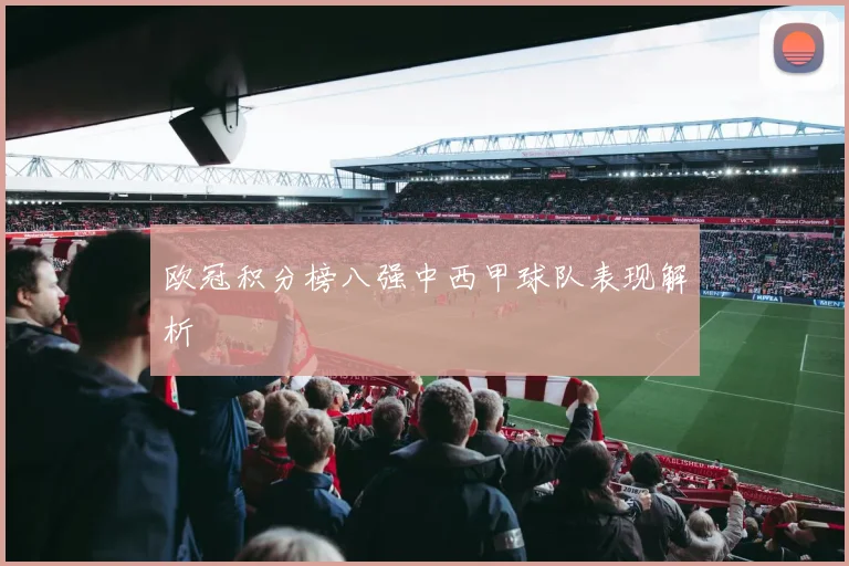 欧冠积分榜八强中西甲球队表现解析