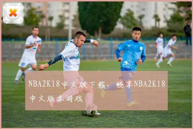 NBA2K18中文版下载，畅享NBA2K18中文版本游戏