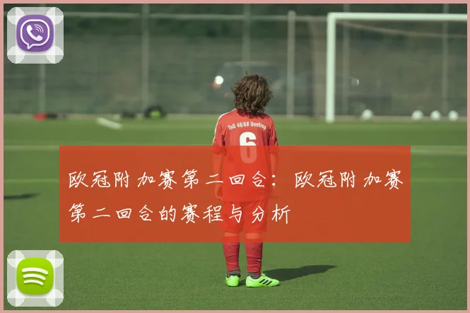 欧冠附加赛第二回合：欧冠附加赛第二回合的赛程与分析