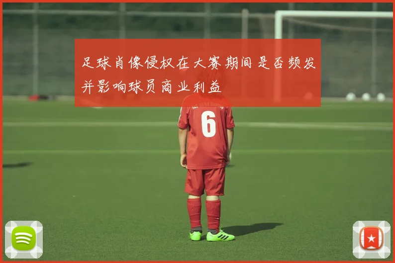 足球肖像侵权在大赛期间是否频发并影响球员商业利益