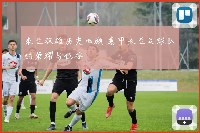 米兰双雄历史回顾 意甲米兰足球队的荣耀与低谷
