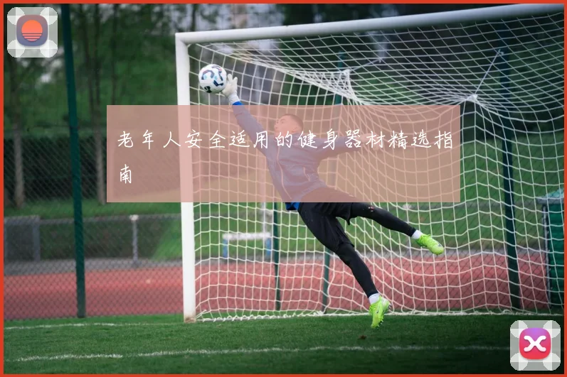 老年人安全适用的健身器材精选指南