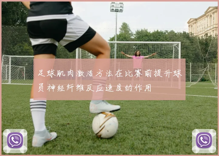 足球肌肉激活方法在比赛前提升球员神经纤维反应速度的作用