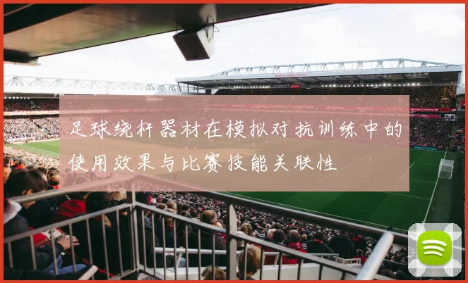 足球绕杆器材在模拟对抗训练中的使用效果与比赛技能关联性