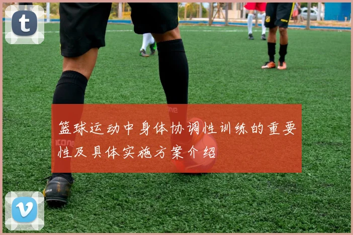 篮球运动中身体协调性训练的重要性及具体实施方案介绍